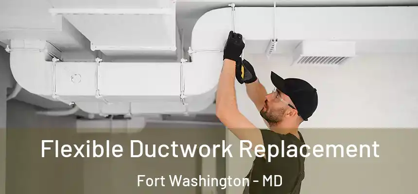  Flexible Ductwork Replacement Fort Washington - MD